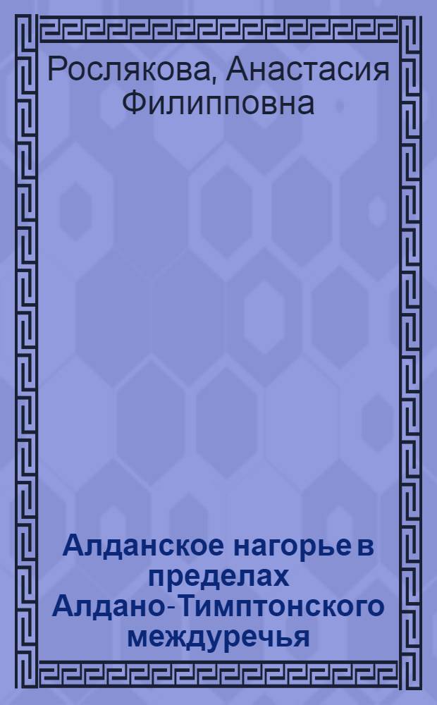 Алданское нагорье в пределах Алдано-Тимптонского междуречья (опыт физико-географической характеристики) : Автореферат дис. на соискание учен. степени канд. геогр. наук