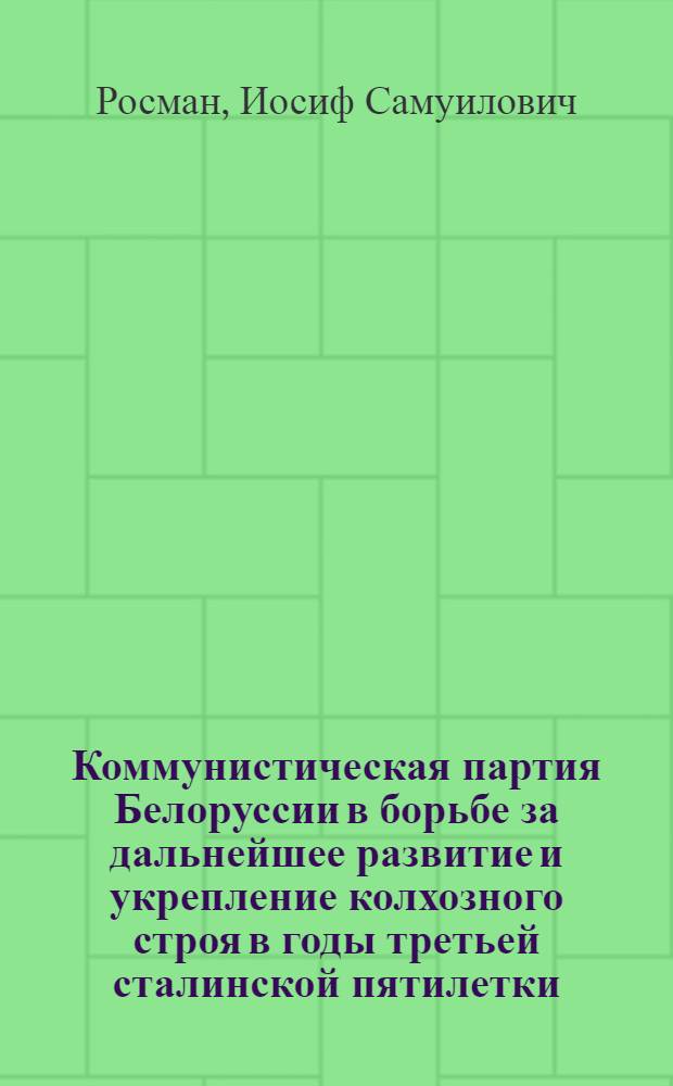 Коммунистическая партия Белоруссии в борьбе за дальнейшее развитие и укрепление колхозного строя в годы третьей сталинской пятилетки (1938 - июнь 1941 гг.) : Автореферат дис. на соискание учен. степени кандидата ист. наук