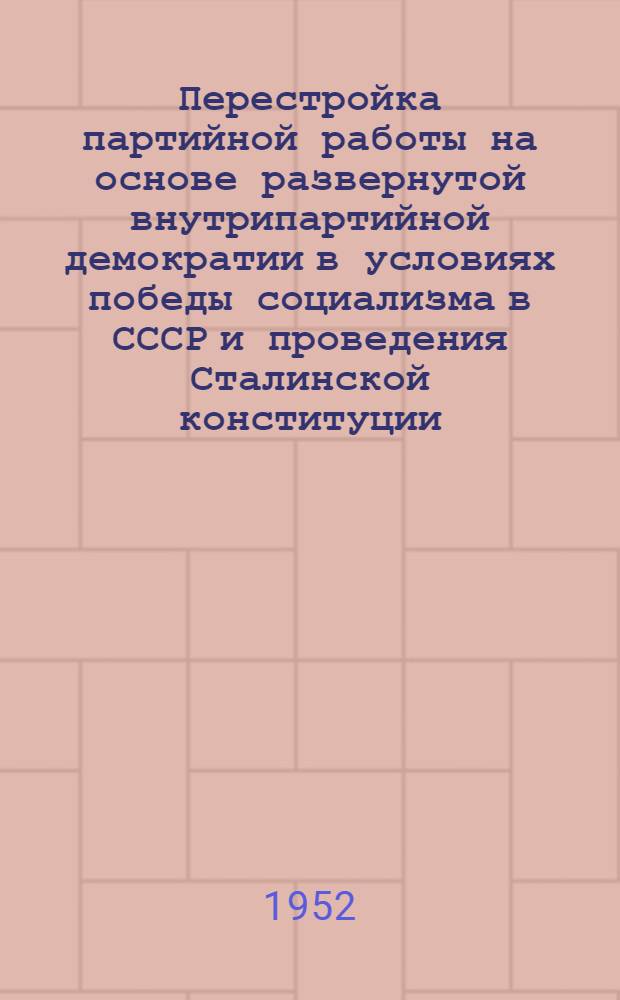 Перестройка партийной работы на основе развернутой внутрипартийной демократии в условиях победы социализма в СССР и проведения Сталинской конституции : Автореферат дис. на соискание ученой степени кандидата исторических наук