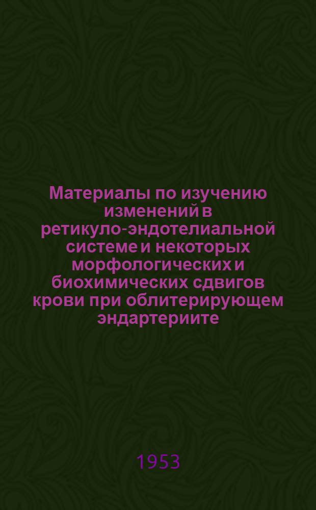 Материалы по изучению изменений в ретикуло-эндотелиальной системе и некоторых морфологических и биохимических сдвигов крови при облитерирующем эндартериите : Автореферат дисс. на соискание учен. степени кандидата мед. наук