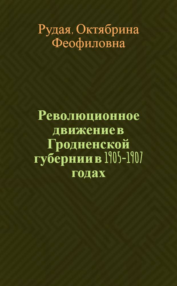 Революционное движение в Гродненской губернии в 1905-1907 годах : Автореф. дисс. на соискание учен. степени канд. ист. наук