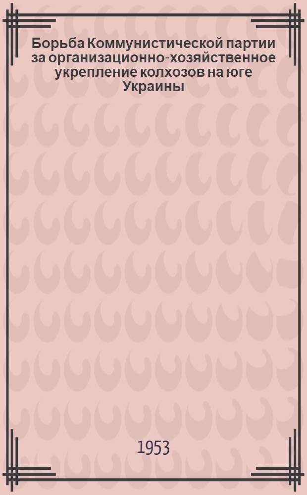 Борьба Коммунистической партии за организационно-хозяйственное укрепление колхозов на юге Украины (1938 - июнь 1941 гг.) : Автореферат дисс. на соискание учен. степени кандидата ист. наук