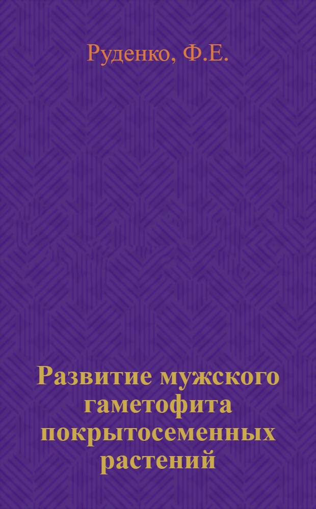 Развитие мужского гаметофита покрытосеменных растений : Автореферат дисс. на соискание учен. степени доктора биол. наук
