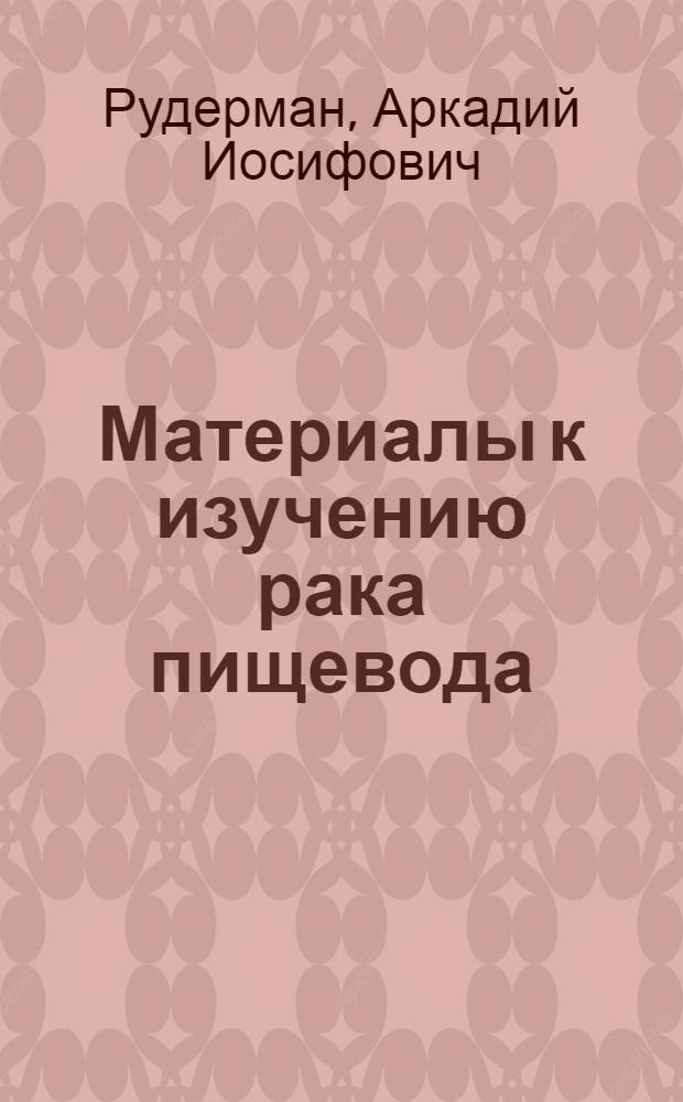 Материалы к изучению рака пищевода : (Клиника, рентгенодиагностика и рентгенотерапия) : Автореферат дисс. на соискание учен. степени доктора мед. наук