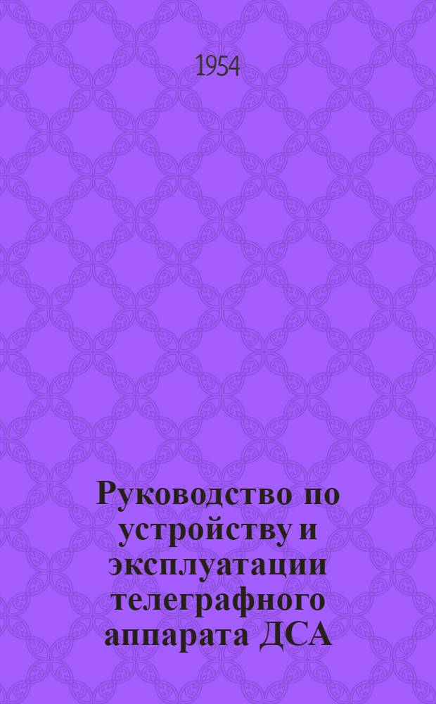 Руководство по устройству и эксплуатации телеграфного аппарата ДСА (П-100)
