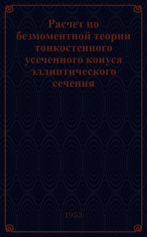 Расчет по безмоментной теории тонкостенного усеченного конуса эллиптического сечения : Автореф. дис. на соискание учен. степени канд. техн. наук