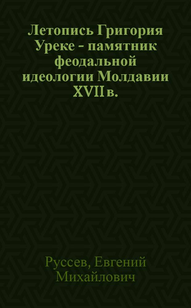 Летопись Григория Уреке - памятник феодальной идеологии Молдавии XVII в. : Автореф. дис. на соискание учен. степени канд. ист. наук