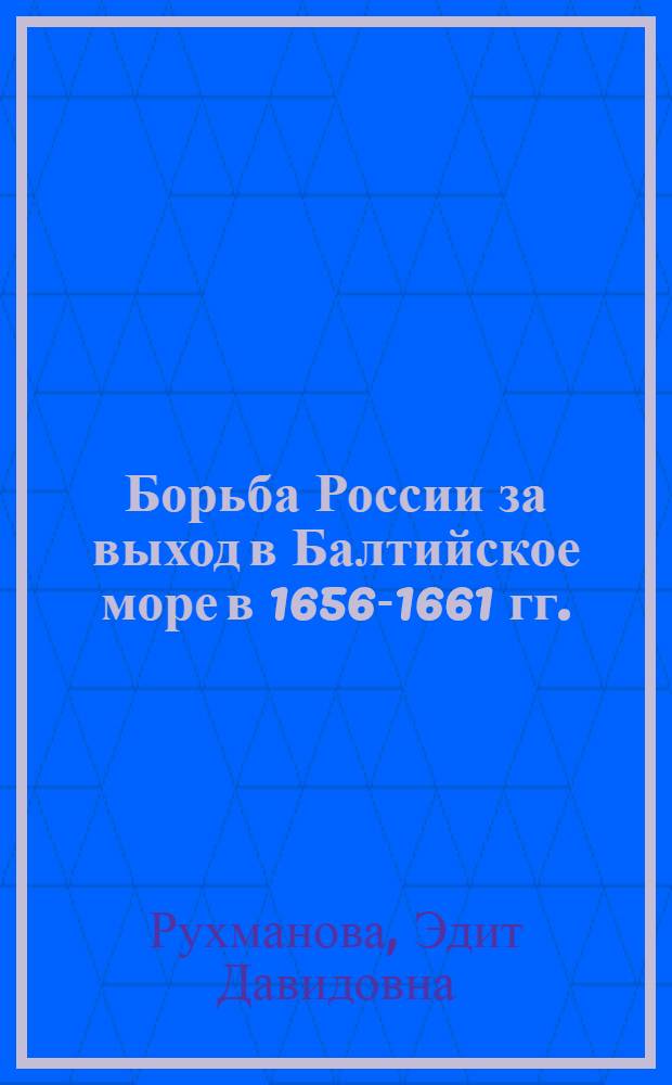 Борьба России за выход в Балтийское море в 1656-1661 гг. : Автореферат дисс. на соискание учен. степени кандидата ист. наук