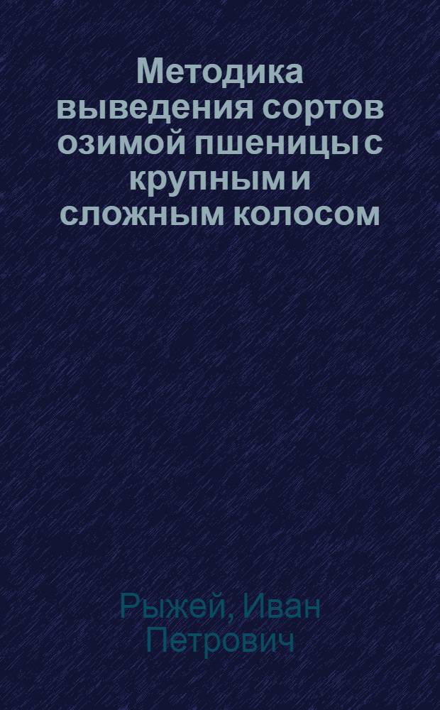 Методика выведения сортов озимой пшеницы с крупным и сложным колосом : Автореферат дисс. на соискание ученой степени кандидата биол. наук