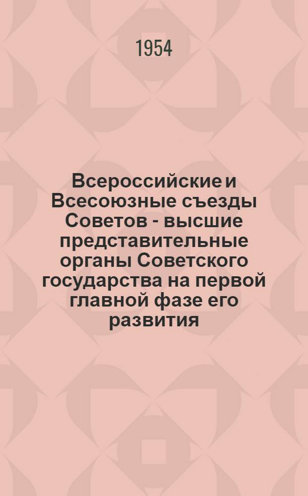 Всероссийские и Всесоюзные съезды Советов - высшие представительные органы Советского государства на первой главной фазе его развития : Автореферат дисс. на соискание учен. степени кандидата юрид. наук