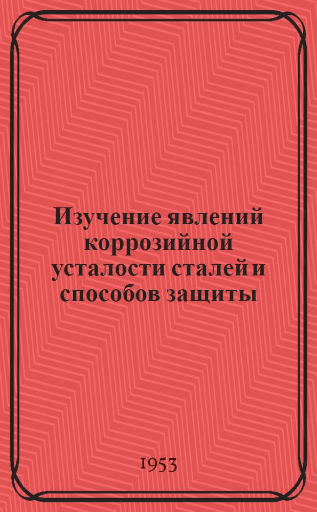 Изучение явлений коррозийной усталости сталей и способов защиты : Автореферат дисс., представл... на соискание учен. степени доктора хим. наук