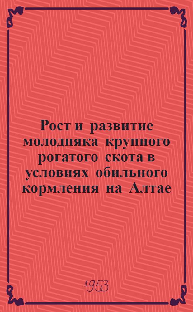 Рост и развитие молодняка крупного рогатого скота в условиях обильного кормления на Алтае : Автореферат дисс. на соискание учен. степени кандидата с.-х. наук