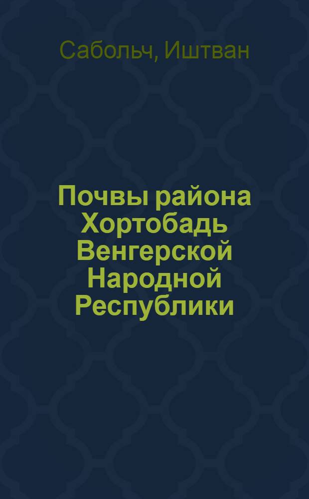 Почвы района Хортобадь Венгерской Народной Республики : Автореф. дис., представл. на соискание ученой степени канд. с.-х. наук