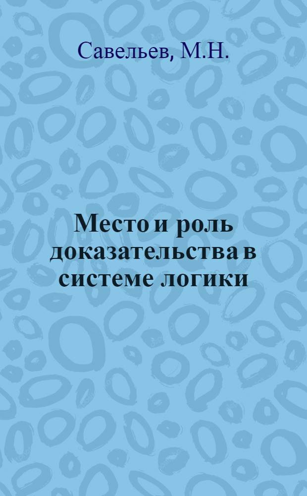 Место и роль доказательства в системе логики : Автореф. дисс. на соискание учен. степени канд. филос. наук