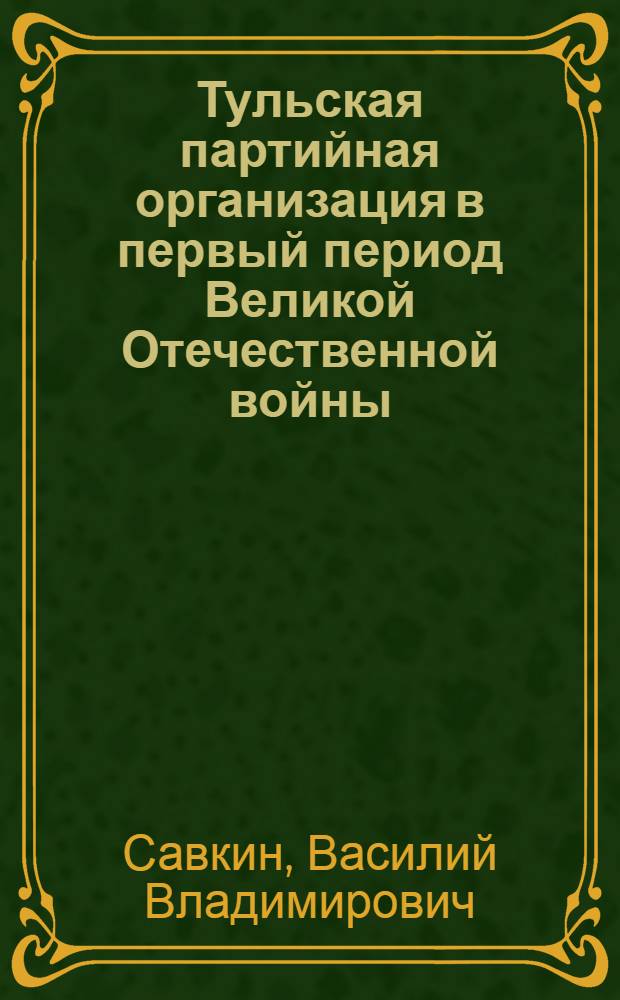 Тульская партийная организация в первый период Великой Отечественной войны (июнь 1941 г. - ноябрь 1942 г.) : Автореферат дис. на соискание ученой степени кандидата исторических наук