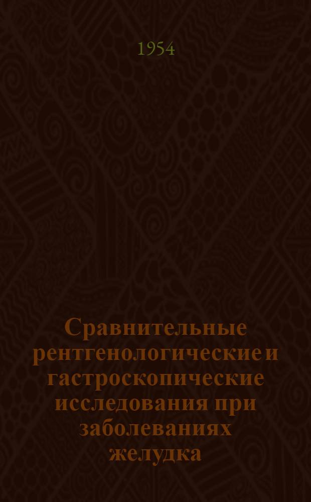 Сравнительные рентгенологические и гастроскопические исследования при заболеваниях желудка : Автореферат дис. на соискание учен. степени доктора мед. наук