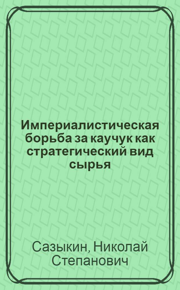 Империалистическая борьба за каучук как стратегический вид сырья : Автореферат дис. на соискание учен. степени кандидата экон. наук