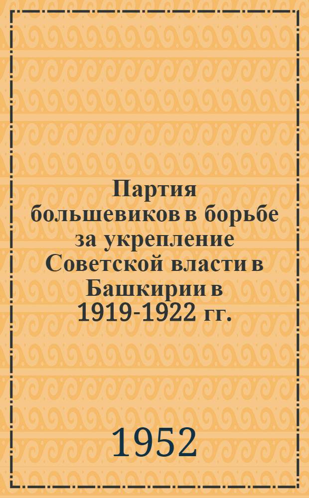 Партия большевиков в борьбе за укрепление Советской власти в Башкирии в 1919-1922 гг. : Автореферат дис. на соискание ученой степени кандидата исторических наук