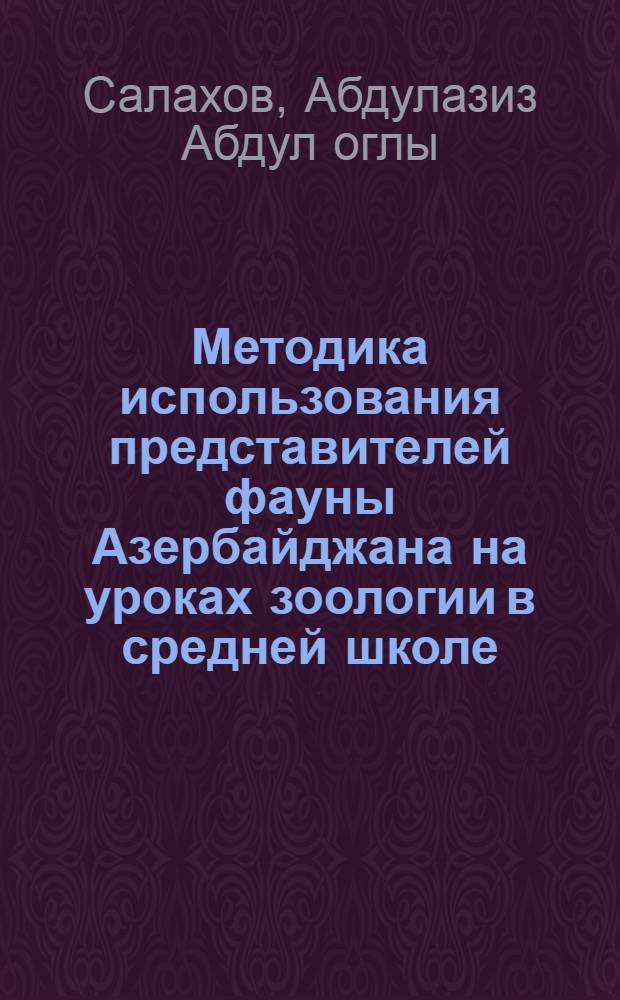 Методика использования представителей фауны Азербайджана на уроках зоологии в средней школе : Автореферат дис. работы на соискание учен. степени канд. пед. наук (по методике преподавания естествознания)