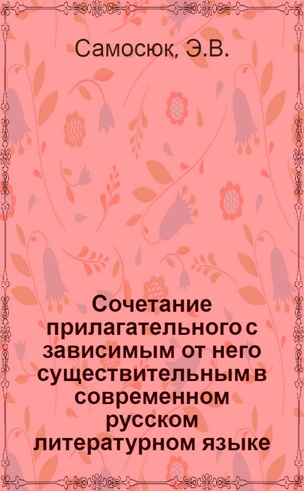 Сочетание прилагательного с зависимым от него существительным в современном русском литературном языке : Автореферат дисс. на соискание учен. степени кандидата филол. наук