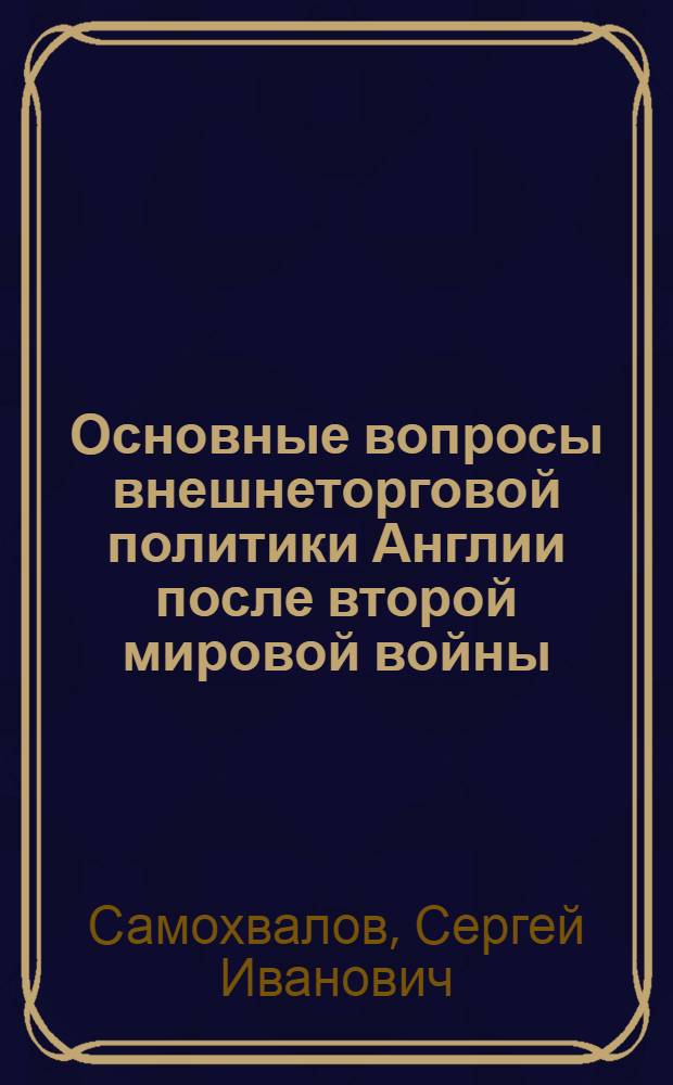 Основные вопросы внешнеторговой политики Англии после второй мировой войны : Автореферат дисс. на соискание учен. степени кандидата экон. наук