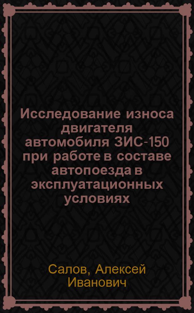 Исследование износа двигателя автомобиля ЗИС-150 при работе в составе автопоезда в эксплуатационных условиях : Автореферат дис. на соискание ученой степени кандидата технических наук