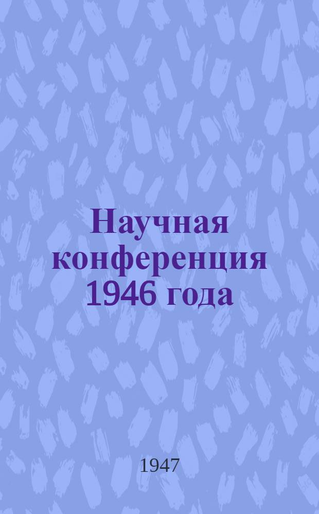 Научная конференция 1946 года : Секция физико-математических и химических наук : Тезисы докладов