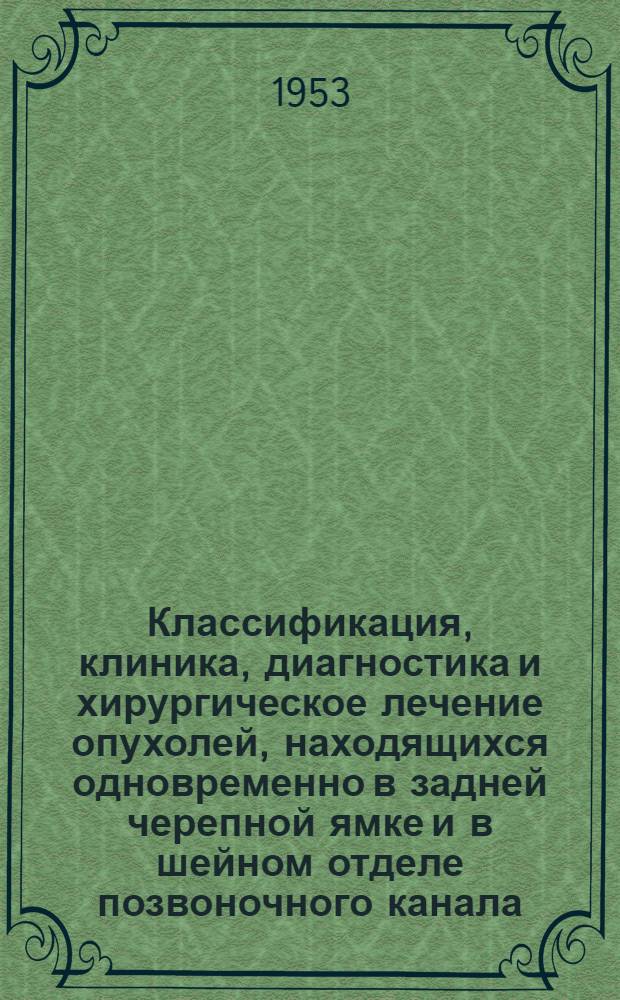 Классификация, клиника, диагностика и хирургическое лечение опухолей, находящихся одновременно в задней черепной ямке и в шейном отделе позвоночного канала : Автореферат дис., представл. на соискание учен. степени кандидата мед. наук