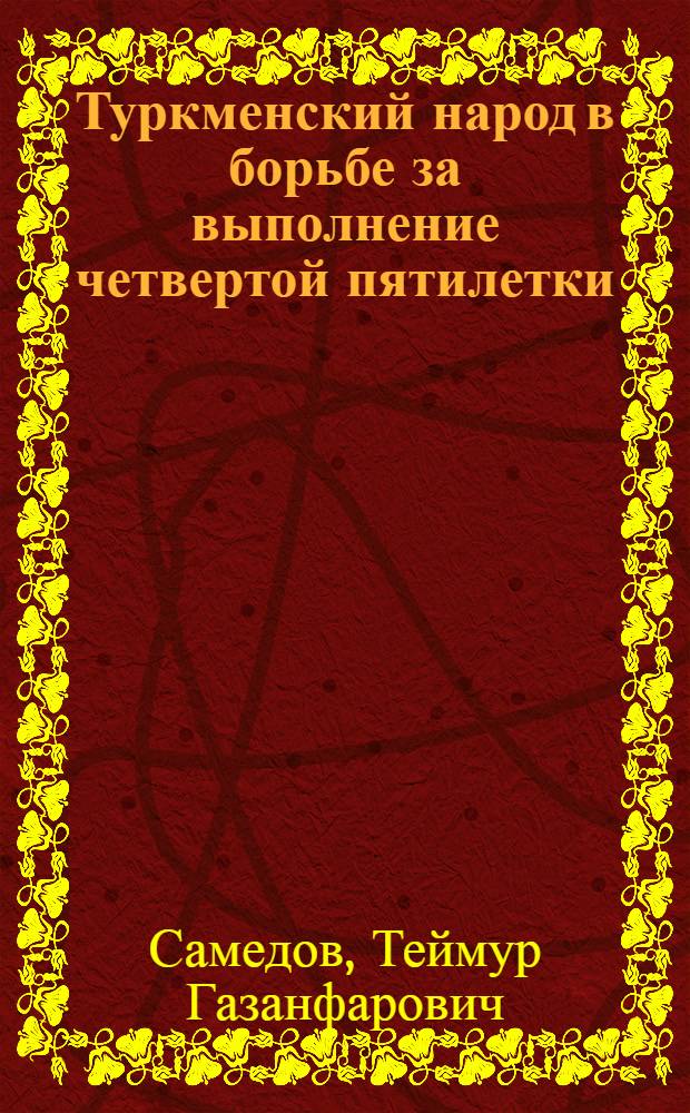 Туркменский народ в борьбе за выполнение четвертой пятилетки : Автореферат дис. на соискание учен. степени кандидата ист. наук