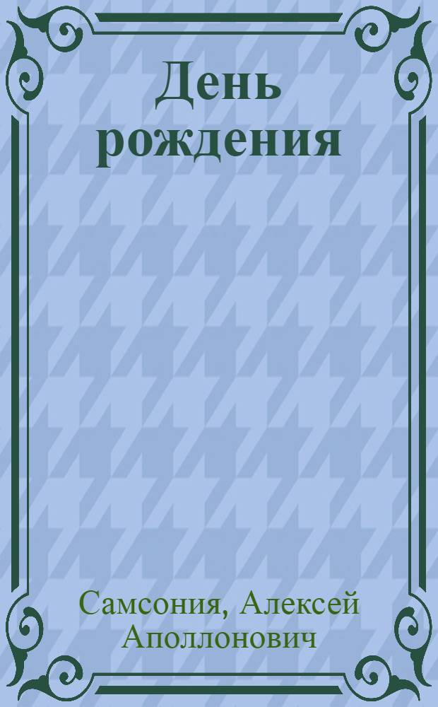 День рождения : Пьеса в 1 д