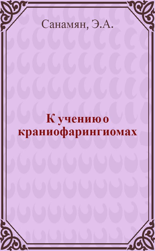 К учению о краниофарингиомах (морфогенез и клиника) : Автореф. дис. на соискание учен. степени канд. мед. наук