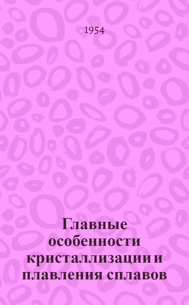 Главные особенности кристаллизации и плавления сплавов : Автореферат дис., представленной в Московский государственный университет имени М.В. Ломоносова на соискание ученой степени доктора физико-математических наук