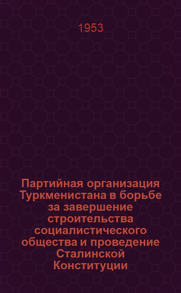 Партийная организация Туркменистана в борьбе за завершение строительства социалистического общества и проведение Сталинской Конституции (1935-1937 гг.) : Автореферат дис. на соискание учен. степени кандидата ист. наук