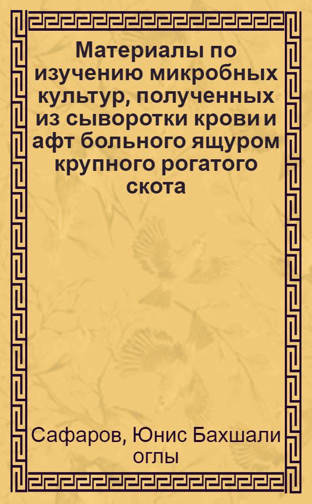 Материалы по изучению микробных культур, полученных из сыворотки крови и афт больного ящуром крупного рогатого скота : Автореферат дис., представл. на соискание учен. степени кандидата вет. наук