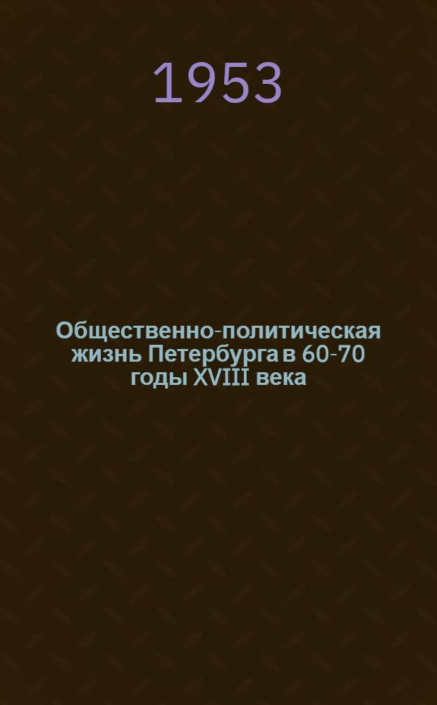 Общественно-политическая жизнь Петербурга в 60-70 годы XVIII века : Автореферат дис. на соискание учен. степени кандидата ист. наук