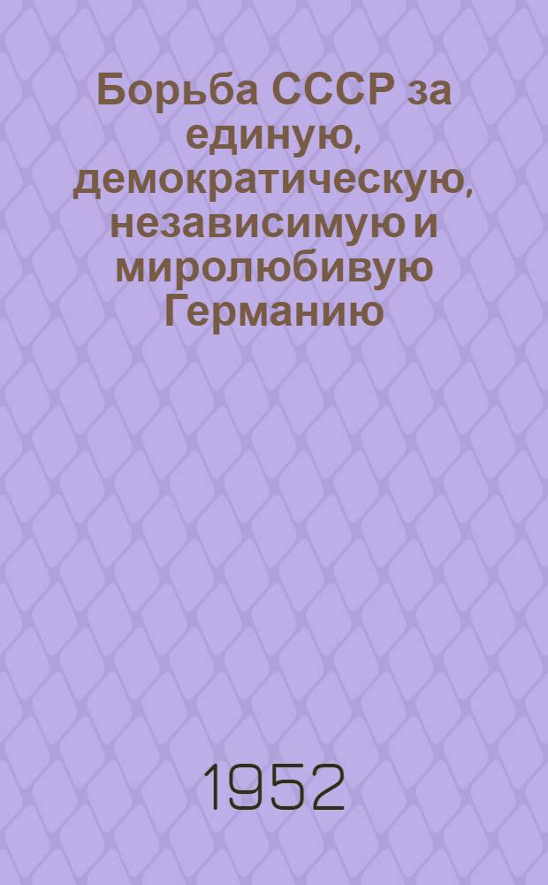 Борьба СССР за единую, демократическую, независимую и миролюбивую Германию (1945-1949 гг.) : Автореферат дис. на соискание учен. степени канд. ист. наук