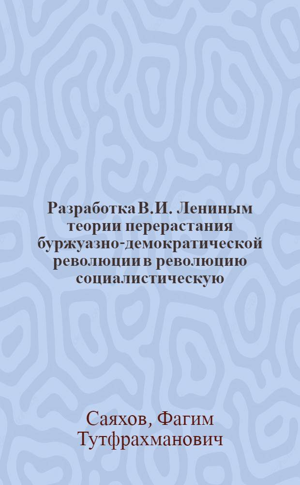 Разработка В.И. Лениным теории перерастания буржуазно-демократической революции в революцию социалистическую (1905-1907 гг.) : Автореферат дис. на соискание учен. степени кандидата ист. наук