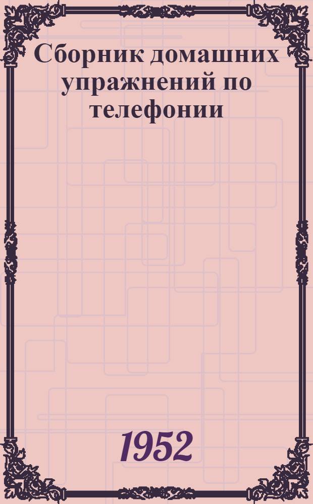Сборник домашних упражнений по телефонии : Для техникумов железнодорожного транспорта специальности "Железнодорожная телефонно-телеграфная связь"