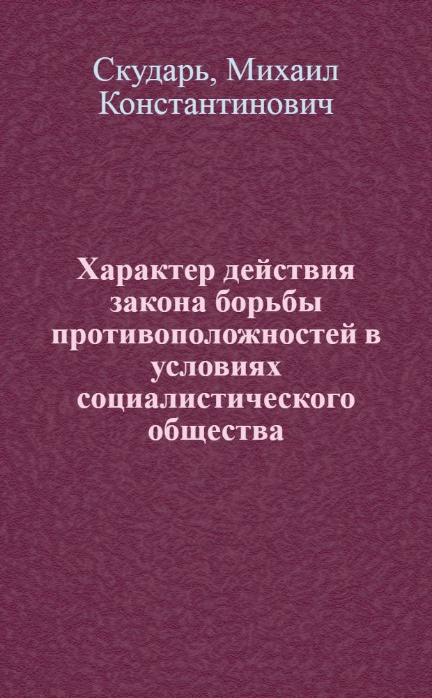 Характер действия закона борьбы противоположностей в условиях социалистического общества : Автореферат дис. на соискание учен. степени кандидата филос. наук