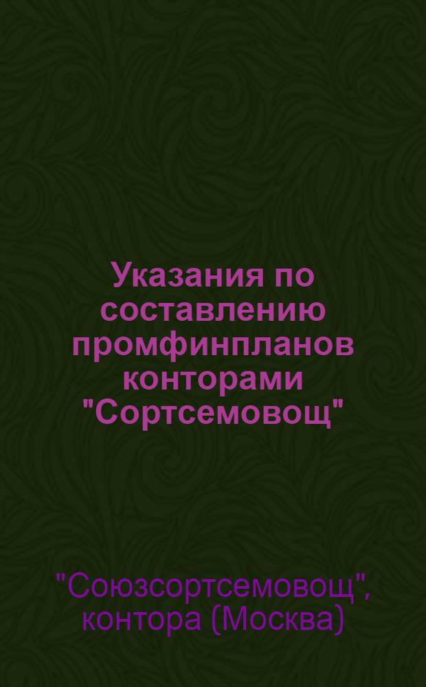 Указания по составлению промфинпланов конторами "Сортсемовощ" : Утв. всесоюз. конторой "Союзсортсемовощ" М-ва с.-х. СССР 4/IX-1956