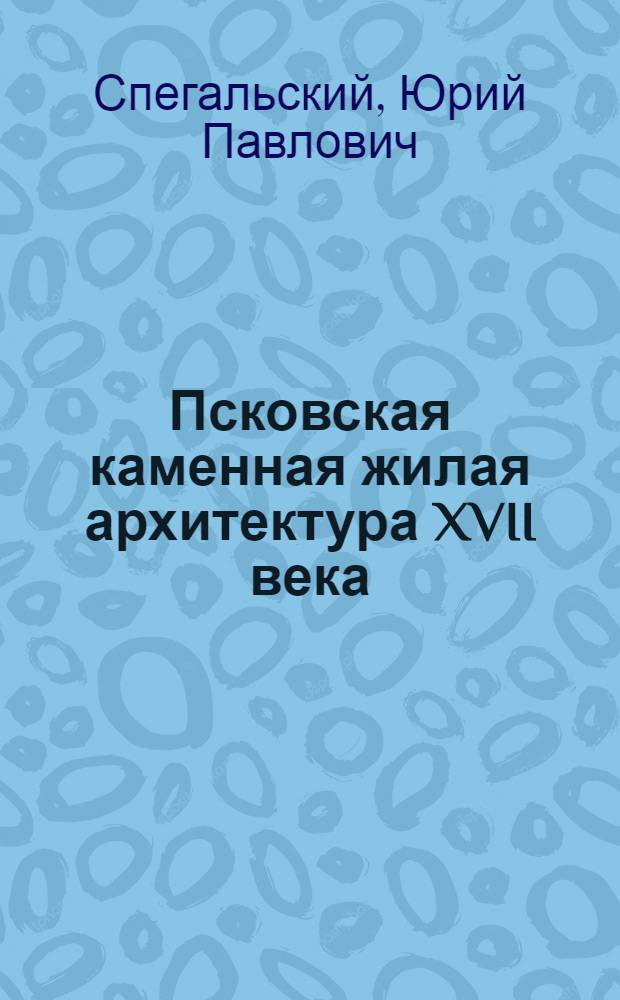 Псковская каменная жилая архитектура XVII века : Автореф. дис. на соискание учен. степени канд. архитектуры