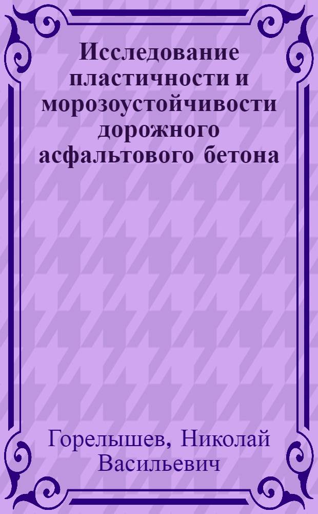 Исследование пластичности и морозоустойчивости дорожного асфальтового бетона : Автореф. дис. работы, представл. на соискание учен. степени канд. техн. наук