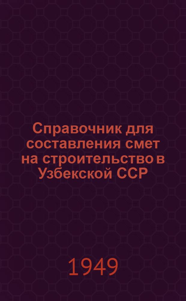 Справочник для составления смет на строительство в Узбекской ССР : (В ценах 1949 г.)
