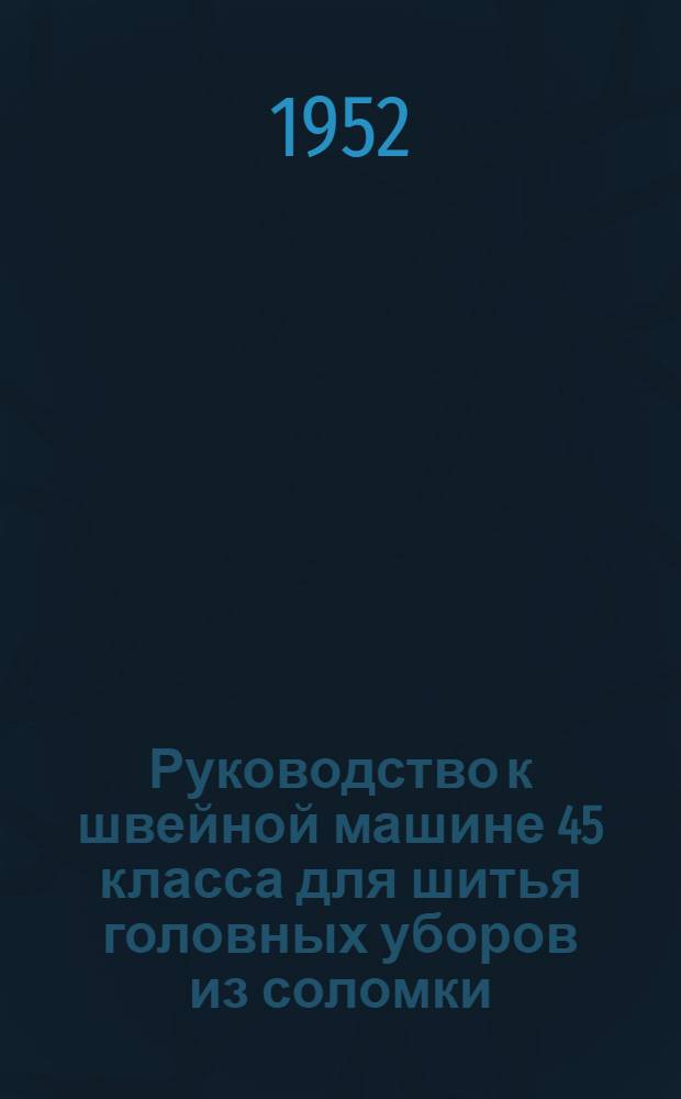 Руководство к швейной машине 45 класса для шитья головных уборов из соломки
