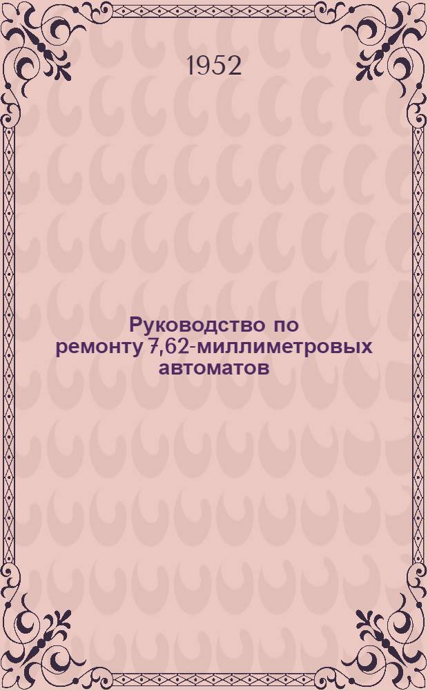 Руководство по ремонту 7,62-миллиметровых автоматов (пистолетов-пулеметов) образца 1941 г. и образца 1943 г.