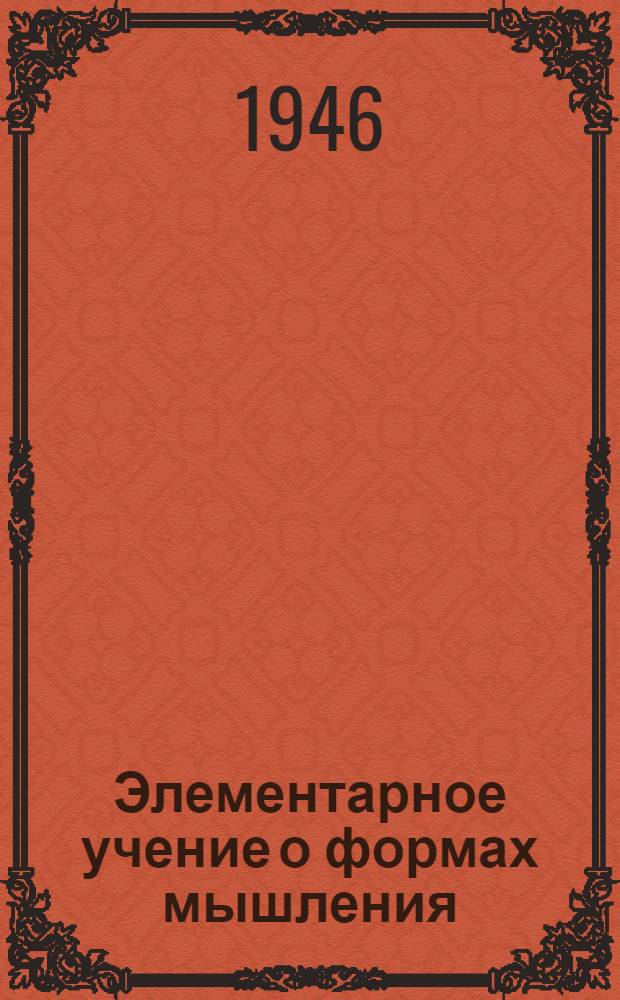 Элементарное учение о формах мышления : [Ч. 1]-. [Ч. 1]