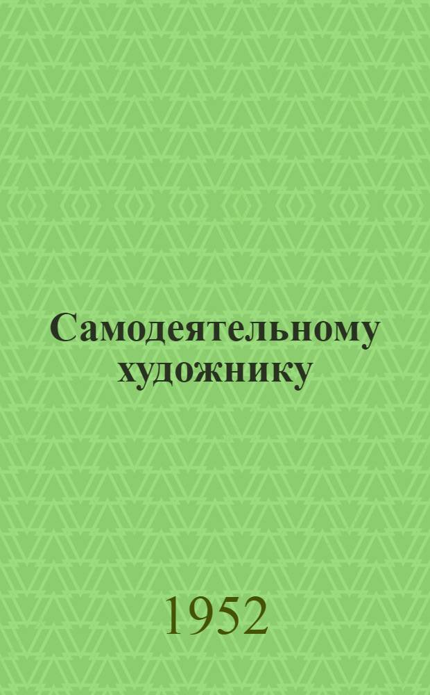 Самодеятельному художнику : Бюллетень : (В помощь руководителям и участникам изокружков)