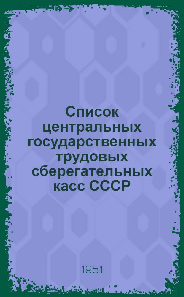 [Список центральных государственных трудовых сберегательных касс СССР] : Доп. и изм. за период с 1 окт. 1945 г. по 1 мая 1951 г