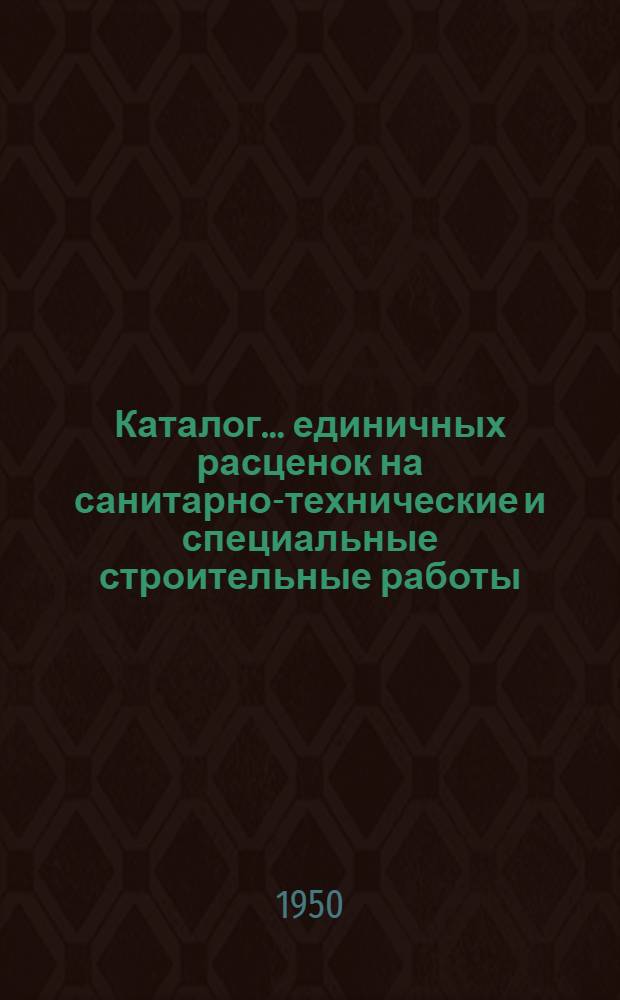 Каталог... единичных расценок на санитарно-технические и специальные строительные работы : В ценах, введ. с 1 июля 1950 г