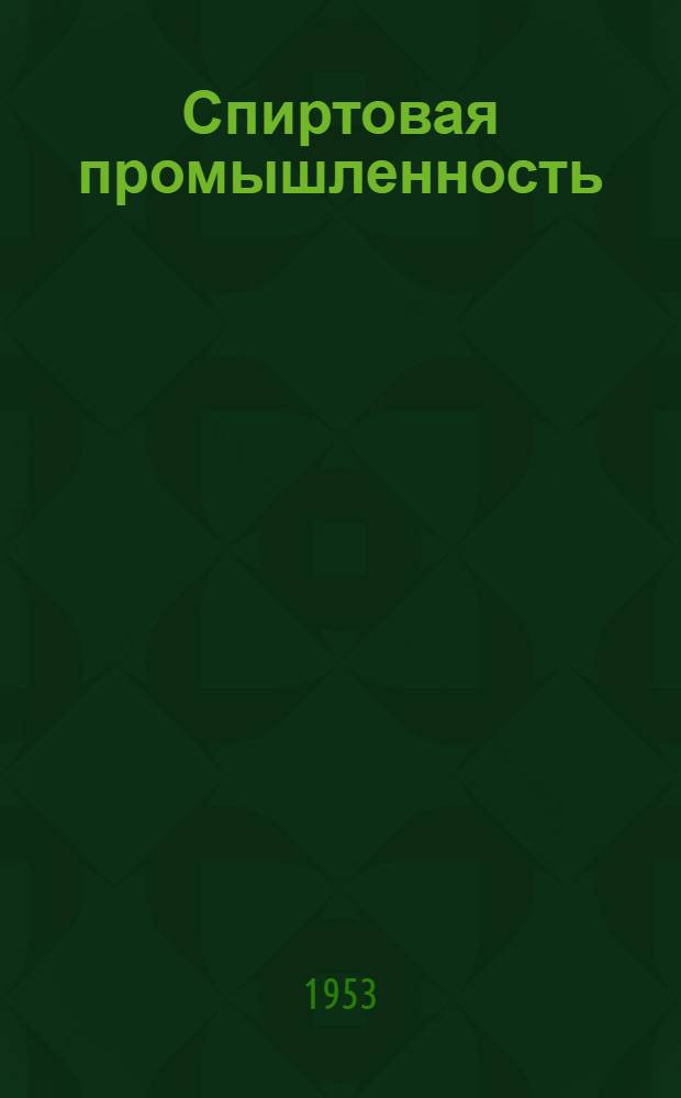 Спиртовая промышленность : Орган Гл. упр. спиртовой и ликеро-водочной пром-сти М-ва лег. и пищевой пром-сти СССР : Г.1